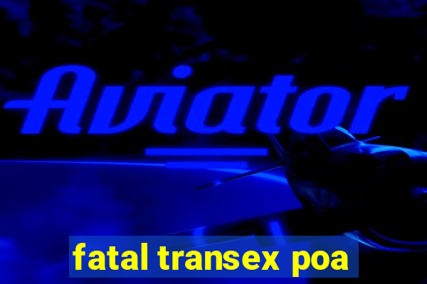 fatal transex poa